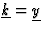 $\underline{k}=\underline{y}$