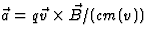 $\vec a=q\vec v\times\vec B/(cm(v))$