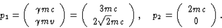 \begin{displaymath}
p_1=\left(\begin{array}
{c}\gamma mc\\  \gamma mv\end{array}...
 ... 
p_2 = \left( \begin{array}
{c} 2 m c\\  0 \end{array}\right).\end{displaymath}