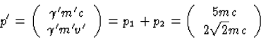 \begin{displaymath}
p'=\left(\begin{array}
{c}\gamma'm'c\\ \gamma'm'v'\end{arra...
..._2=
\left(\begin{array}
{c}5mc\\ 2\sqrt{2}mc\end{array}\right)\end{displaymath}