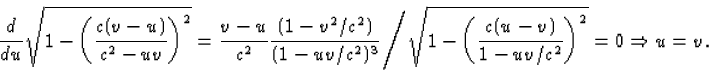 \begin{displaymath}
\frac{d}{du}{\sqrt{1-\left(\frac{c(v-u)}{c^2-{uv}}\right)^2}}=\...
...sqrt{1-\left(\frac{c(u-v)}{1-u v/c^2}
\right)^2}=0\Rightarrow u=v.\end{displaymath}