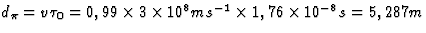 $d_\pi=v\tau_0=0,99\times 3\times 
10^8 m s^{-1}\times1,76\times 10^{-8}s=5,287 m$