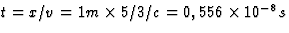$t=x/v=1m\times 
5/3/c=0,556\times 10^{-8}s$