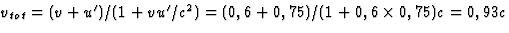 $v_{tot}=(v+u')/(1+
vu'/c^2)=(0,6+0,75)/(1+0,6\times 0,75)c=0,93c$