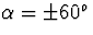 $\alpha=\pm 
60^o$