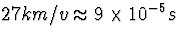 $27km/v\approx9\times10^{-5}s$