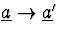 $\underline{a}\rightarrow
\underline{a}'$