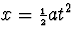 $x={\scriptstyle{{1\over 2}}}at^2$