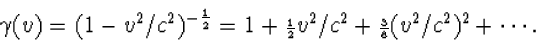 \begin{displaymath}
\gamma(v)=(1-v^2/c^2)^{-{\scriptstyle{{1\over 2}}}}=1+{\scri...
 ...\over 2}}}v^2/c^2+{\scriptstyle{3\over 8}}
(v^2/c^2)^2+\cdots .\end{displaymath}